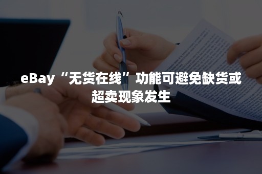 eBay“无货在线”功能可避免缺货或超卖现象发生