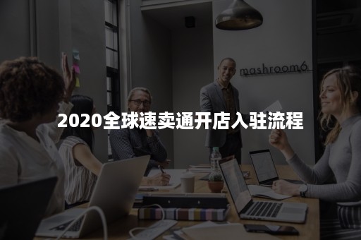 2020全球速卖通开店入驻流程