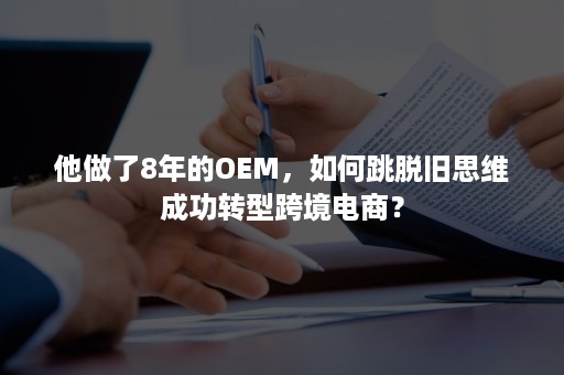 他做了8年的OEM，如何跳脱旧思维成功转型跨境电商？