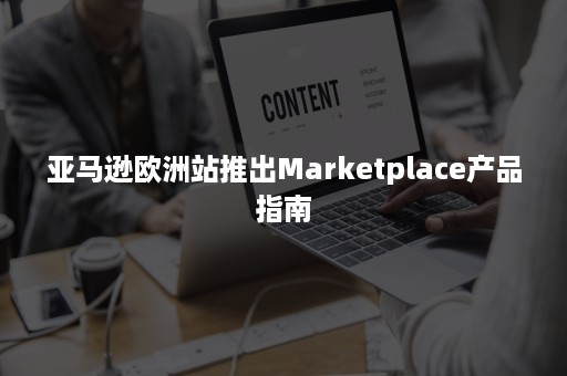 亚马逊欧洲站推出Marketplace产品指南