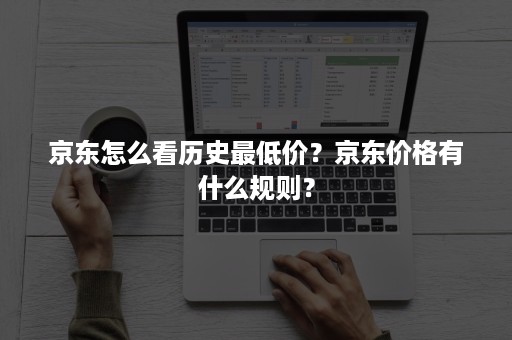 京东怎么看历史最低价？京东价格有什么规则？