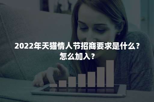 2022年天猫情人节招商要求是什么？怎么加入？