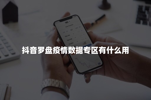 抖音罗盘疫情数据专区有什么用