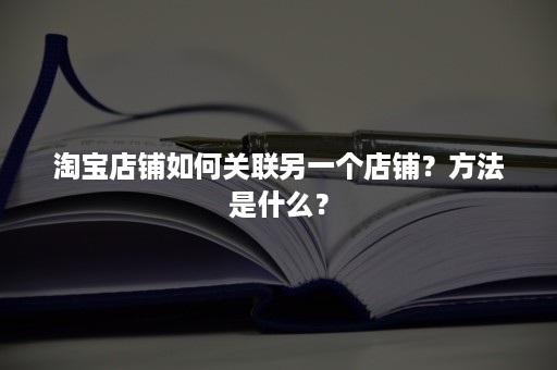 淘宝店铺如何关联另一个店铺？方法是什么？