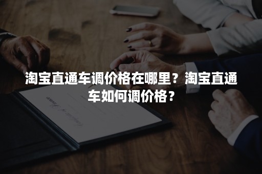 淘宝直通车调价格在哪里？淘宝直通车如何调价格？