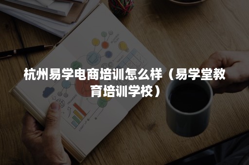 杭州易学电商培训怎么样（易学堂教育培训学校）