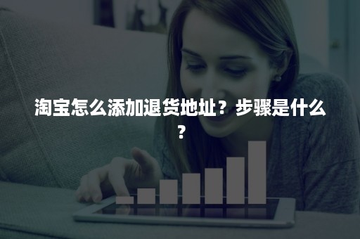 淘宝怎么添加退货地址？步骤是什么？