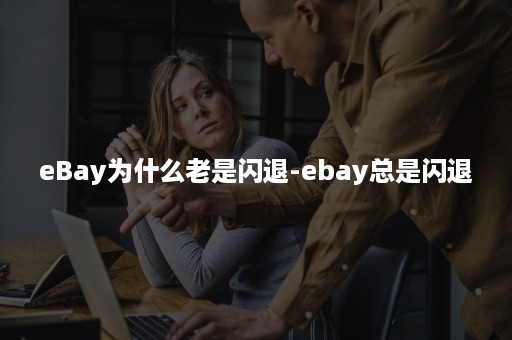 eBay为什么老是闪退-ebay总是闪退