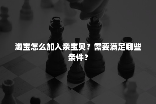 淘宝怎么加入亲宝贝？需要满足哪些条件？