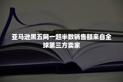 亚马逊黑五网一超半数销售额来自全球第三方卖家