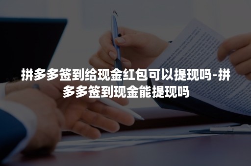 拼多多签到给现金红包可以提现吗-拼多多签到现金能提现吗