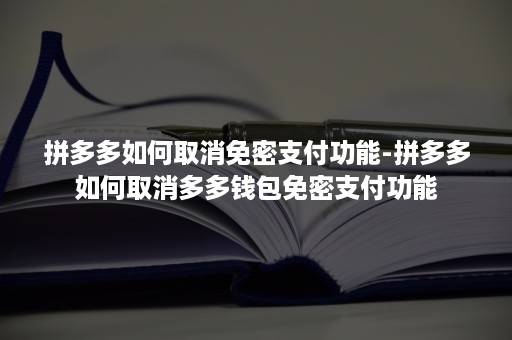 拼多多如何取消免密支付功能-拼多多如何取消多多钱包免密支付功能