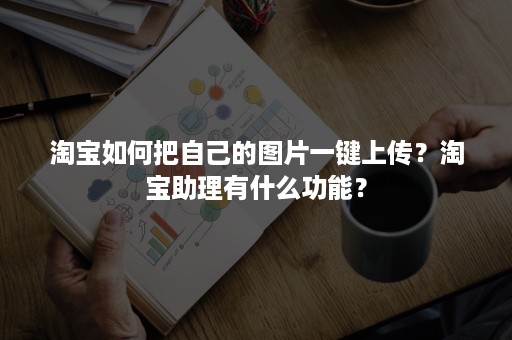 淘宝如何把自己的图片一键上传？淘宝助理有什么功能？