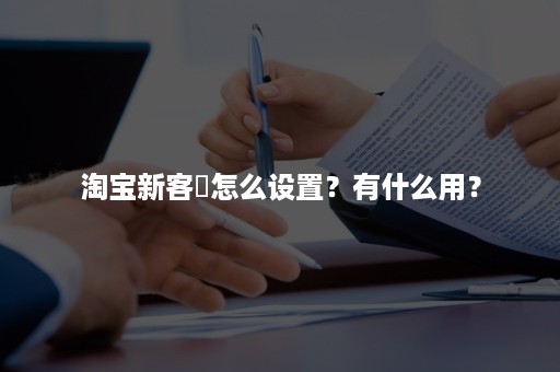 淘宝新客劵怎么设置？有什么用？