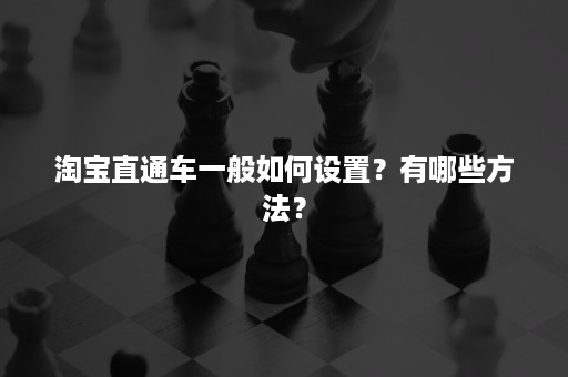 淘宝直通车一般如何设置？有哪些方法？