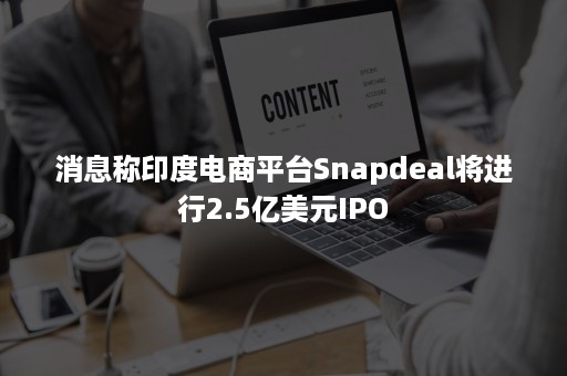 消息称印度电商平台Snapdeal将进行2.5亿美元IPO