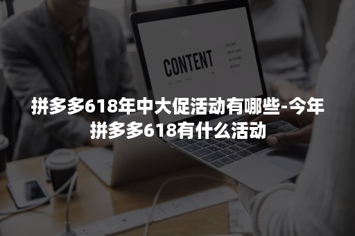 拼多多618年中大促活动有哪些-今年拼多多618有什么活动