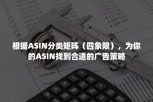 根据ASIN分类矩阵（四象限），为你的ASIN找到合适的广告策略