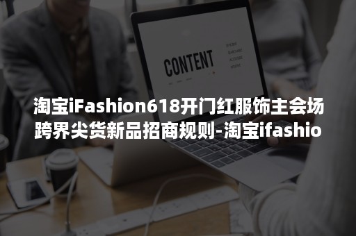 淘宝iFashion618开门红服饰主会场跨界尖货新品招商规则-淘宝ifashion活动