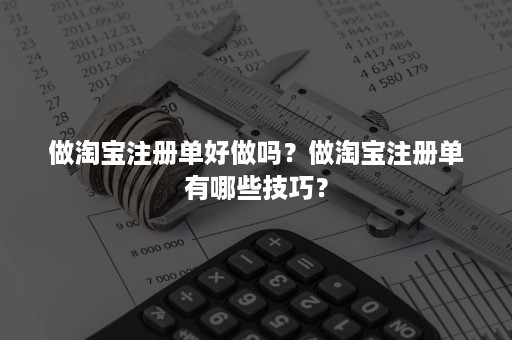 做淘宝注册单好做吗？做淘宝注册单有哪些技巧？