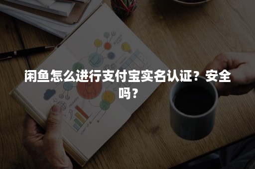 闲鱼怎么进行支付宝实名认证？安全吗？