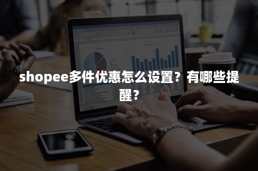 shopee多件优惠怎么设置？有哪些提醒？