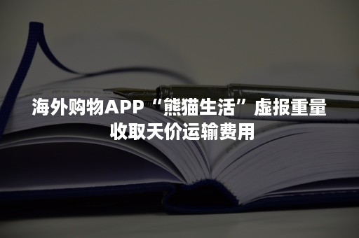 海外购物APP“熊猫生活”虚报重量 收取天价运输费用