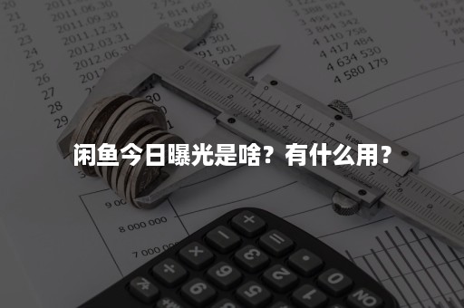 闲鱼今日曝光是啥？有什么用？