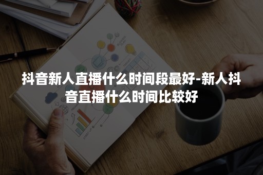 抖音新人直播什么时间段最好-新人抖音直播什么时间比较好