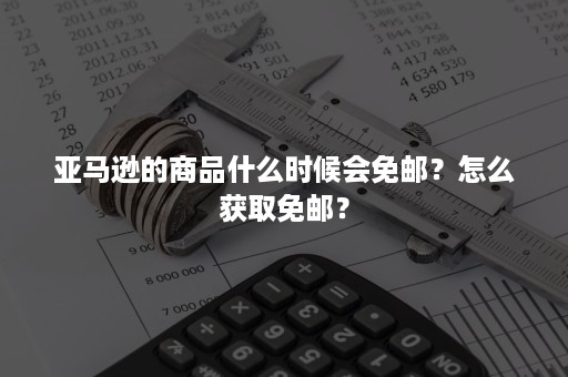 亚马逊的商品什么时候会免邮？怎么获取免邮？