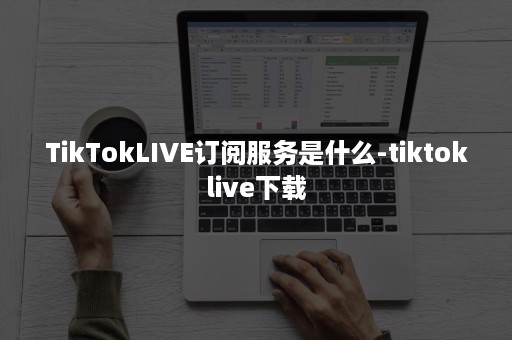 TikTokLIVE订阅服务是什么-tiktoklive下载