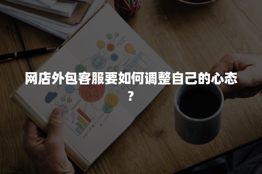 网店外包客服要如何调整自己的心态?