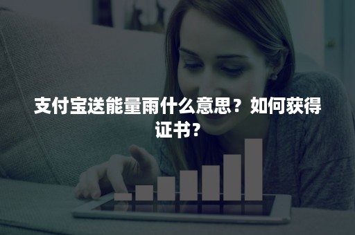 支付宝送能量雨什么意思？如何获得证书？