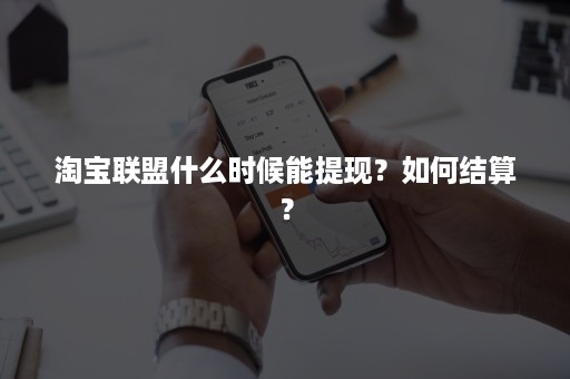 淘宝联盟什么时候能提现？如何结算？