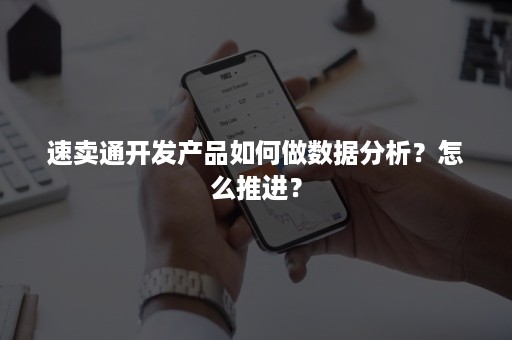 速卖通开发产品如何做数据分析？怎么推进？