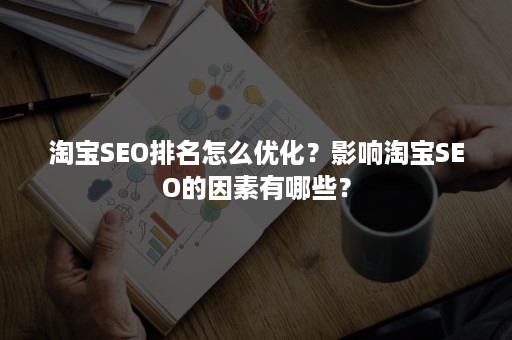 淘宝SEO排名怎么优化？影响淘宝SEO的因素有哪些？