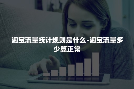 淘宝流量统计规则是什么-淘宝流量多少算正常