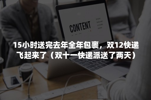 15小时送完去年全年包裹，双12快递飞起来了（双十一快递派送了两天）