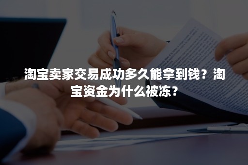 淘宝卖家交易成功多久能拿到钱？淘宝资金为什么被冻？