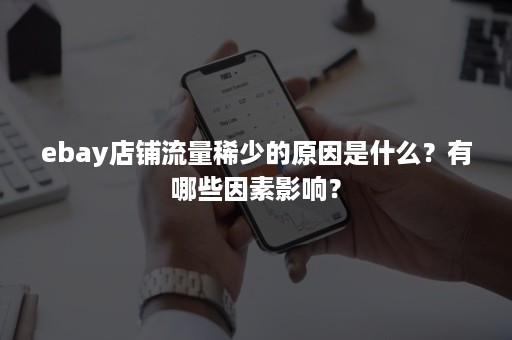 ebay店铺流量稀少的原因是什么？有哪些因素影响？