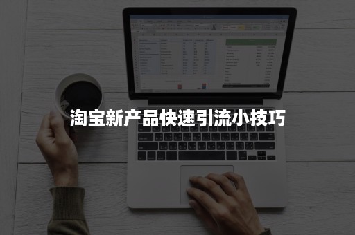 淘宝新产品快速引流小技巧 淘宝新产品快速引流小技巧