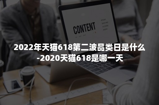 2022年天猫618第二波品类日是什么-2020天猫618是哪一天