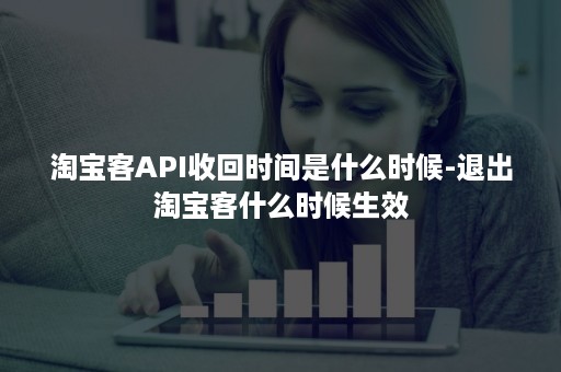 淘宝客API收回时间是什么时候-退出淘宝客什么时候生效