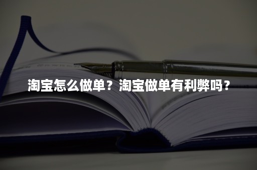 淘宝怎么做单？淘宝做单有利弊吗？