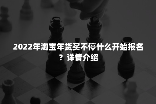 2022年淘宝年货买不停什么开始报名？详情介绍