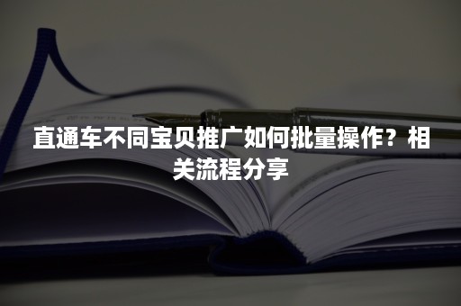 直通车不同宝贝推广如何批量操作？相关流程分享