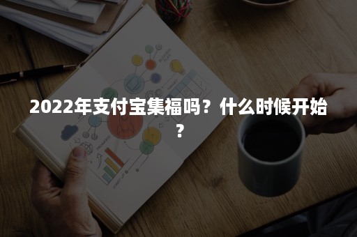 2022年支付宝集福吗？什么时候开始？