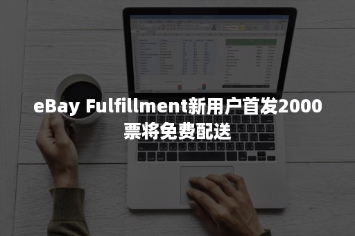 eBay Fulfillment新用户首发2000票将免费配送