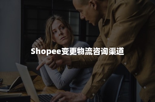 Shopee变更物流咨询渠道