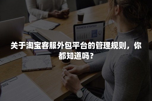 关于淘宝客服外包平台的管理规则，你都知道吗？